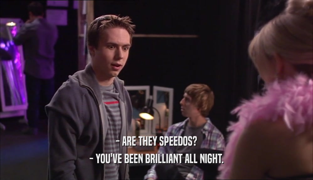 - ARE THEY SPEEDOS? - YOU'VE BEEN BRILLIANT ALL NIGHT. 