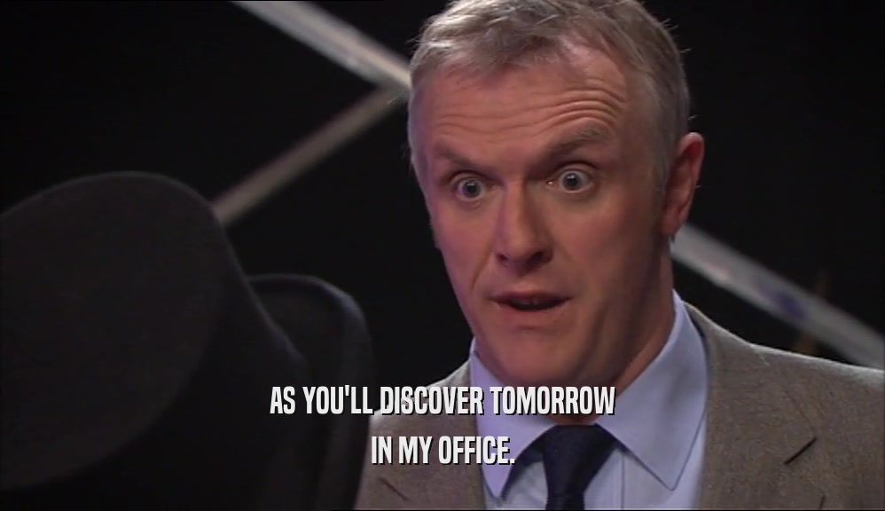 AS YOU'LL DISCOVER TOMORROW IN MY OFFICE. 