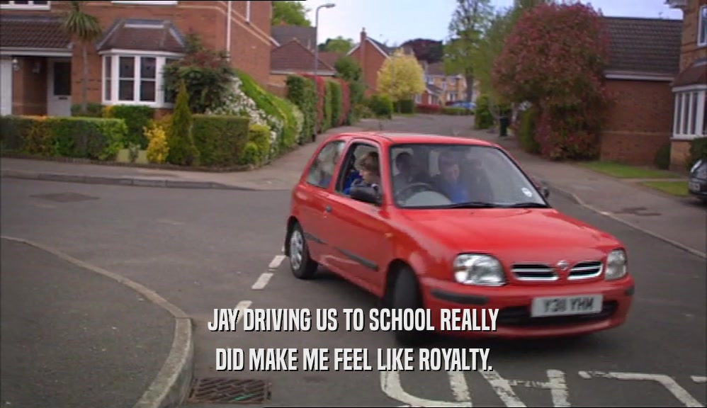 JAY DRIVING US TO SCHOOL REALLY DID MAKE ME FEEL LIKE ROYALTY. 