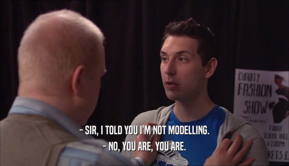 - SIR, I TOLD YOU I'M NOT MODELLING. - NO, YOU ARE, YOU ARE. 