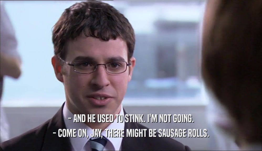 - AND HE USED TO STINK. I'M NOT GOING. - COME ON, JAY, THERE MIGHT BE SAUSAGE ROLLS. 