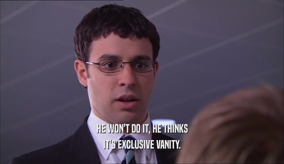 HE WON'T DO IT, HE THINKS IT'S EXCLUSIVE VANITY. 
