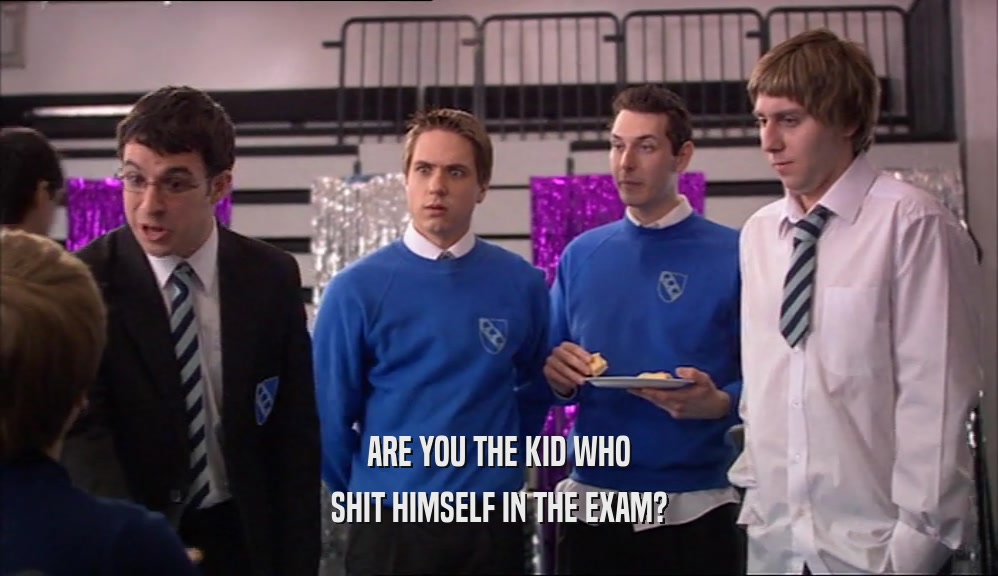 ARE YOU THE KID WHO SHIT HIMSELF IN THE EXAM? 