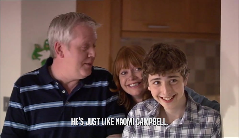 HE'S JUST LIKE NAOMI CAMPBELL.  
