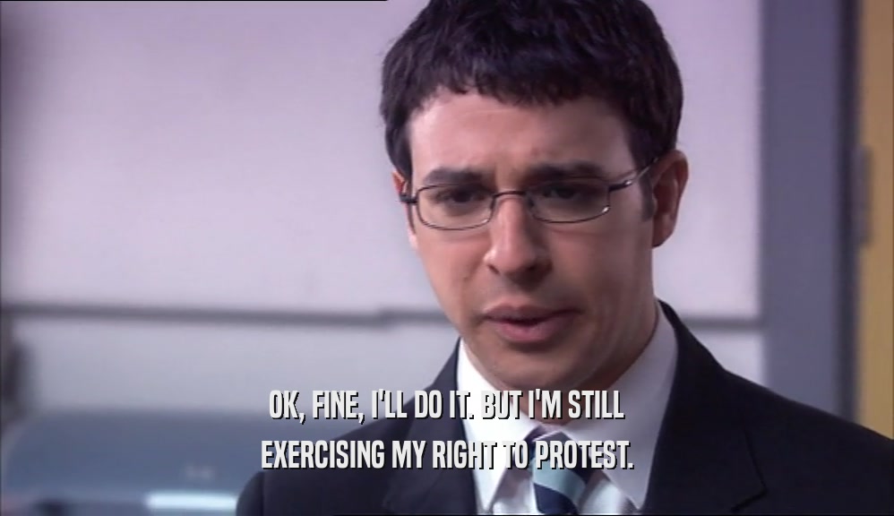 OK, FINE, I'LL DO IT. BUT I'M STILL EXERCISING MY RIGHT TO PROTEST. 