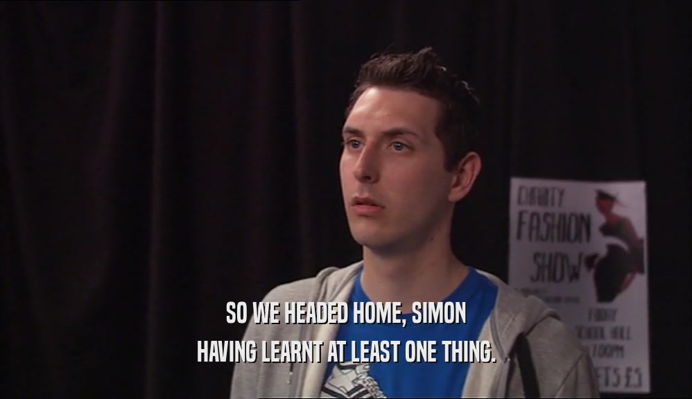 SO WE HEADED HOME, SIMON HAVING LEARNT AT LEAST ONE THING. 