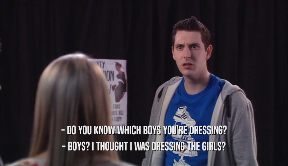 - DO YOU KNOW WHICH BOYS YOU'RE DRESSING? - BOYS? I THOUGHT I WAS DRESSING THE GIRLS? 