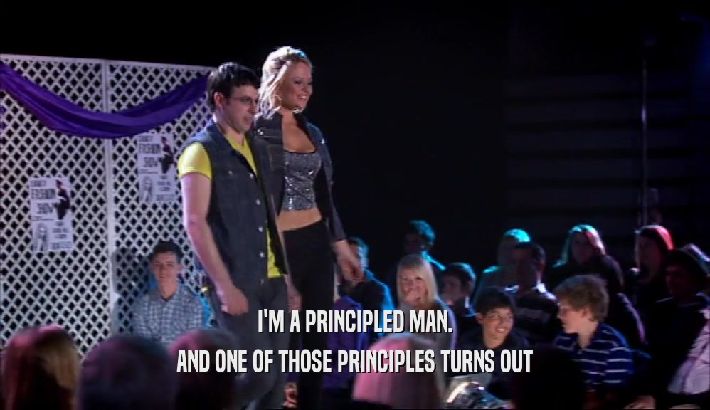 I'M A PRINCIPLED MAN. AND ONE OF THOSE PRINCIPLES TURNS OUT 
