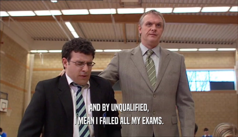 AND BY UNQUALIFIED, I MEAN I FAILED ALL MY EXAMS. 