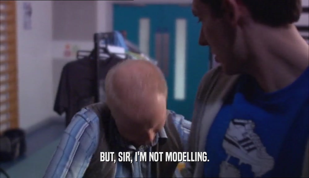 BUT, SIR, I'M NOT MODELLING.
  