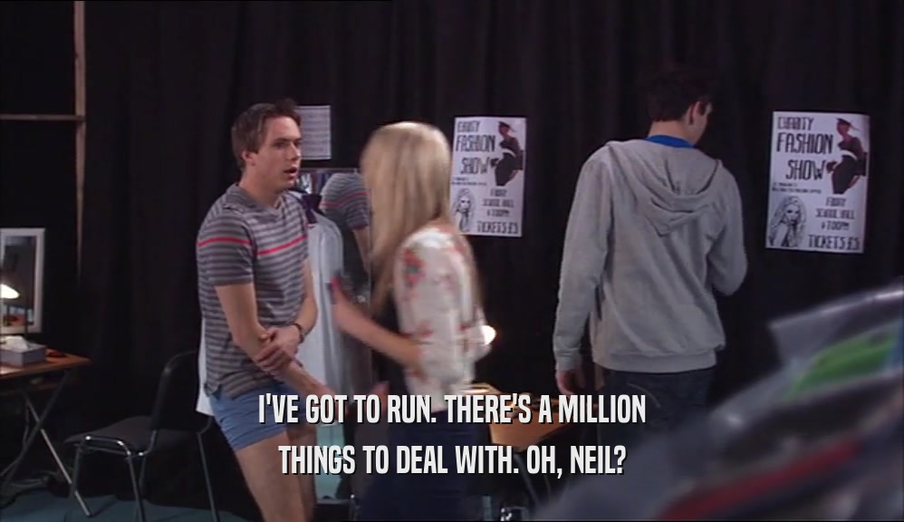 I'VE GOT TO RUN. THERE'S A MILLION
 THINGS TO DEAL WITH. OH, NEIL?
 