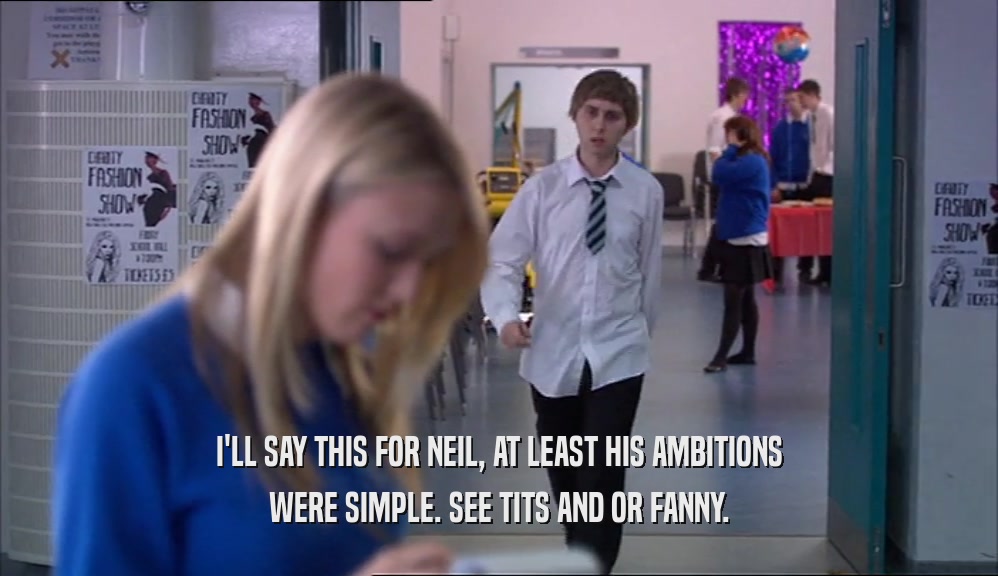 I'LL SAY THIS FOR NEIL, AT LEAST HIS AMBITIONS WERE SIMPLE. SEE TITS AND OR FANNY. 
