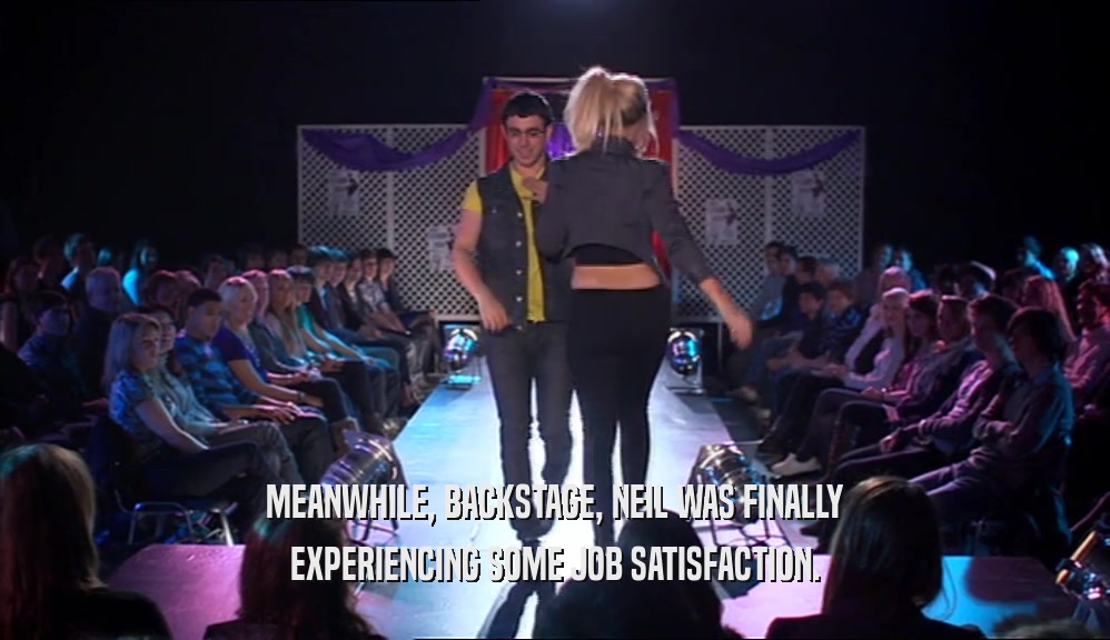 MEANWHILE, BACKSTAGE, NEIL WAS FINALLY EXPERIENCING SOME JOB SATISFACTION. 