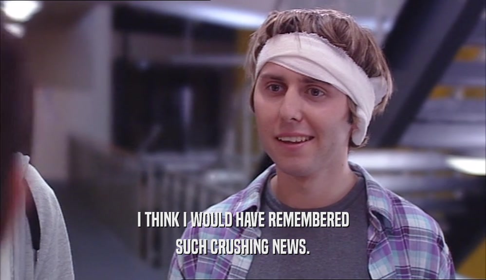 I THINK I WOULD HAVE REMEMBERED SUCH CRUSHING NEWS. 