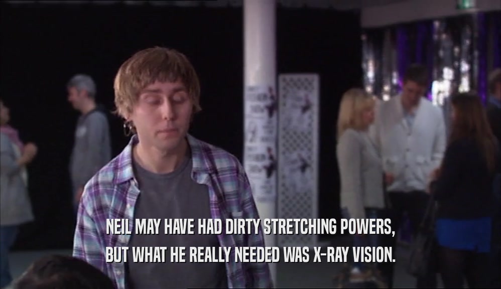 NEIL MAY HAVE HAD DIRTY STRETCHING POWERS, BUT WHAT HE REALLY NEEDED WAS X-RAY VISION. 