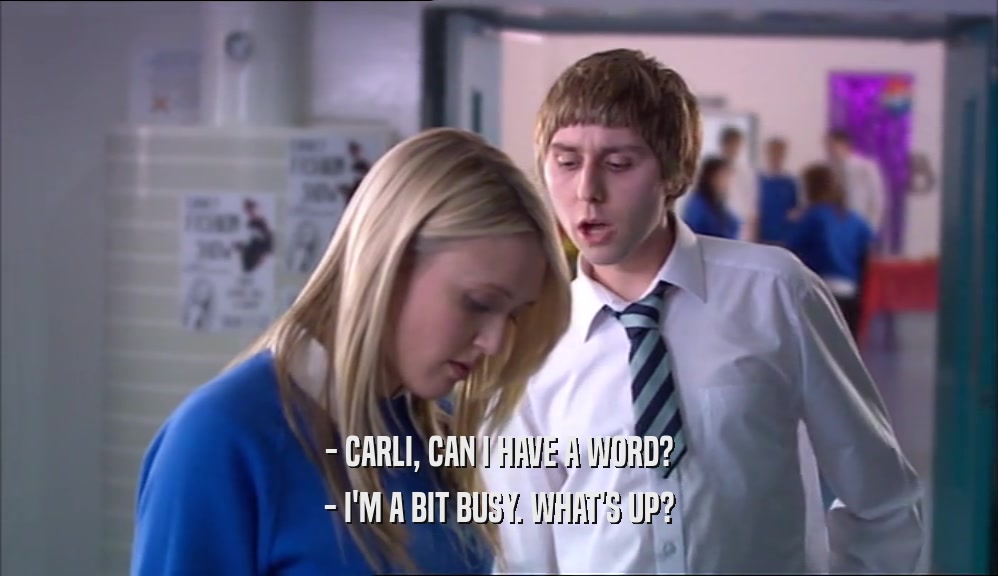 - CARLI, CAN I HAVE A WORD? - I'M A BIT BUSY. WHAT'S UP? 