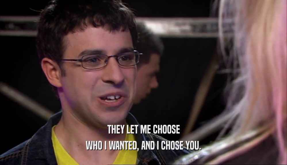 THEY LET ME CHOOSE WHO I WANTED, AND I CHOSE YOU. 