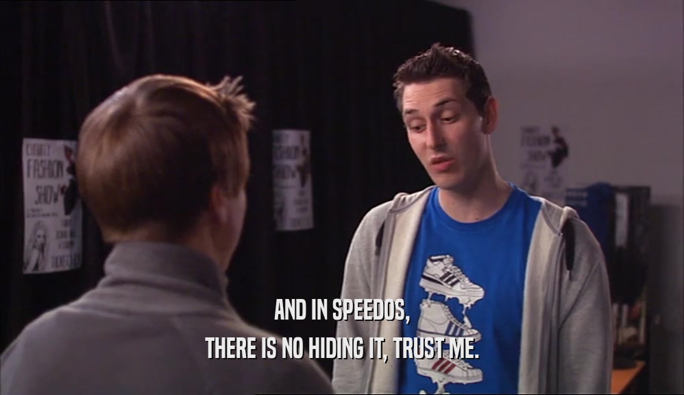 AND IN SPEEDOS, THERE IS NO HIDING IT, TRUST ME. 