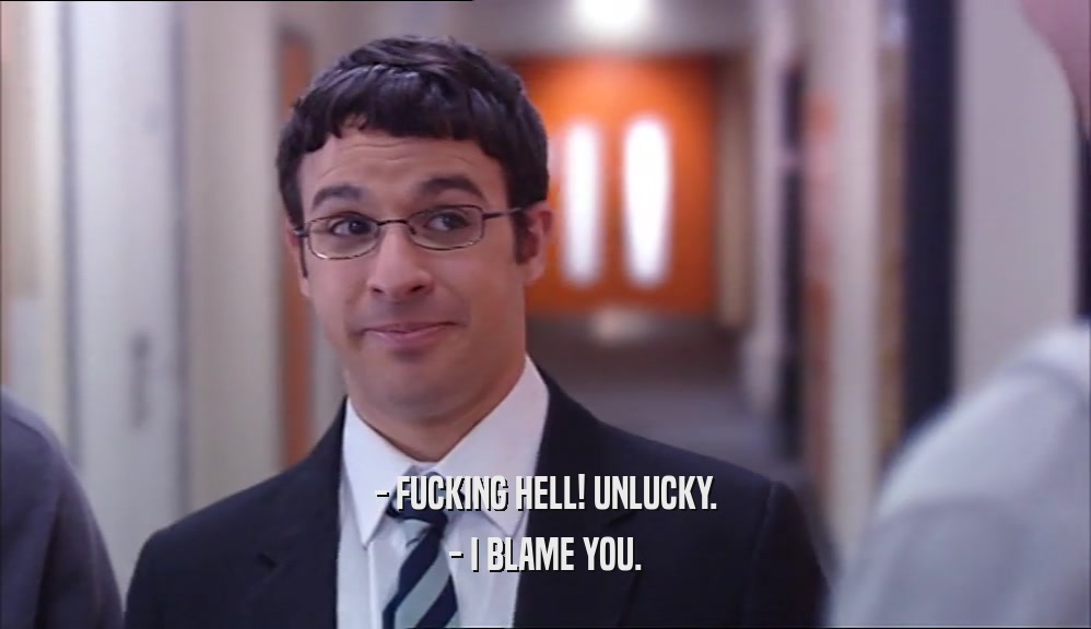 - FUCKING HELL! UNLUCKY. - I BLAME YOU. 