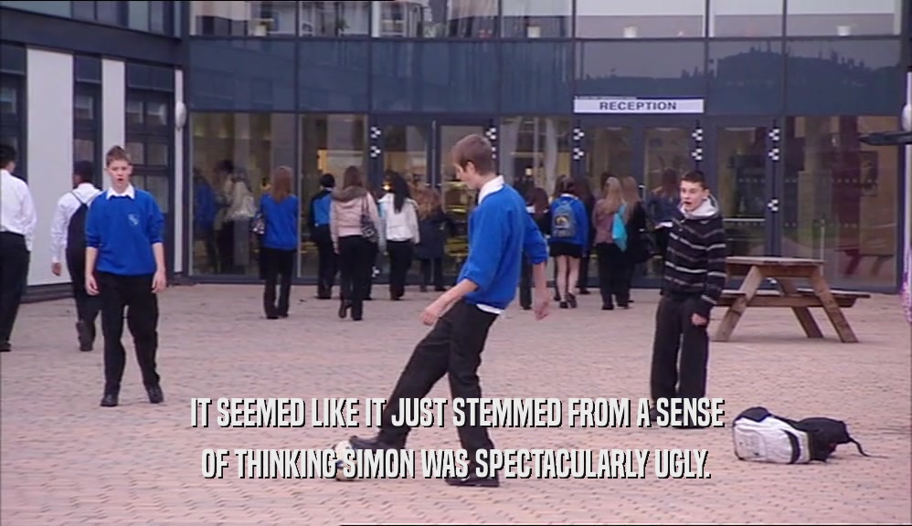 IT SEEMED LIKE IT JUST STEMMED FROM A SENSE OF THINKING SIMON WAS SPECTACULARLY UGLY. 