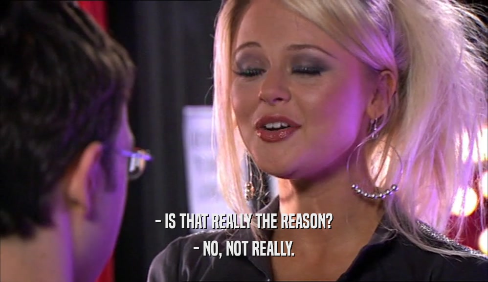 - IS THAT REALLY THE REASON? - NO, NOT REALLY. 