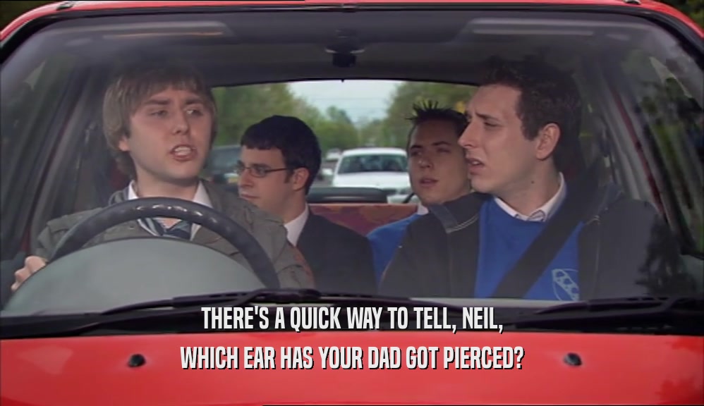 THERE'S A QUICK WAY TO TELL, NEIL, WHICH EAR HAS YOUR DAD GOT PIERCED? 