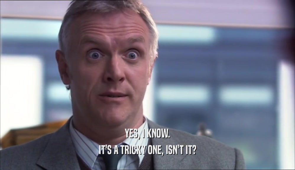 YES, I KNOW. IT'S A TRICKY ONE, ISN'T IT? 