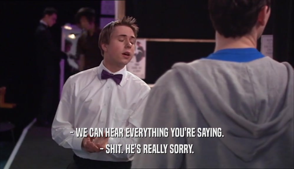 - WE CAN HEAR EVERYTHING YOU'RE SAYING. - SHIT. HE'S REALLY SORRY. 