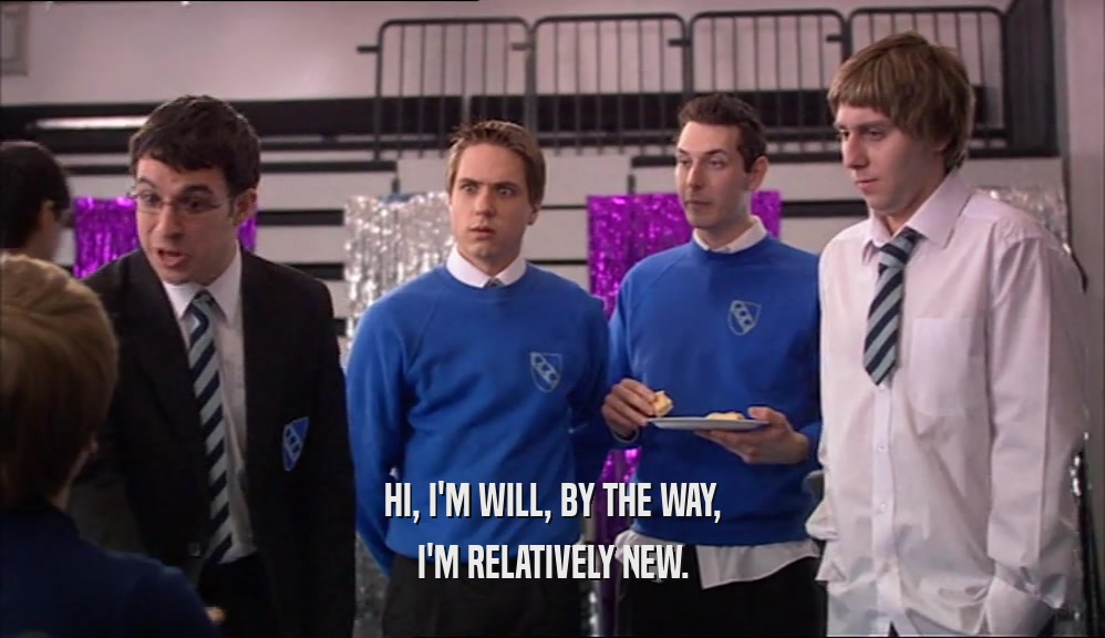 HI, I'M WILL, BY THE WAY, I'M RELATIVELY NEW. 
