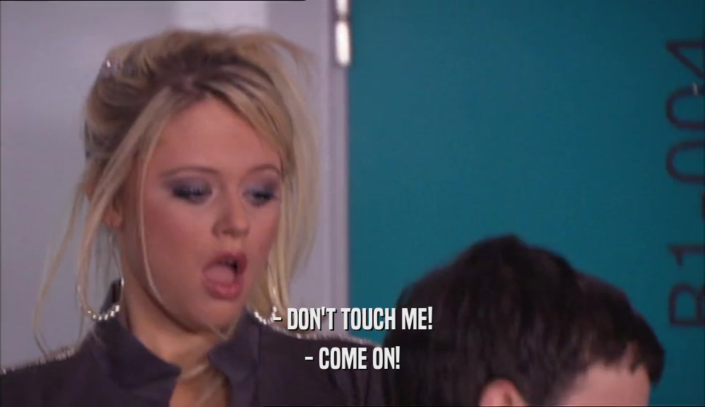 - DON'T TOUCH ME! - COME ON! 