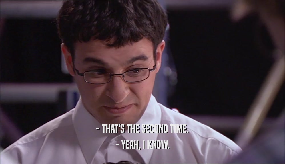 - THAT'S THE SECOND TIME. - YEAH, I KNOW. 