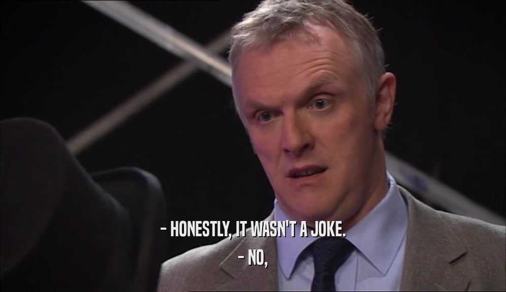 - HONESTLY, IT WASN'T A JOKE. - NO, 