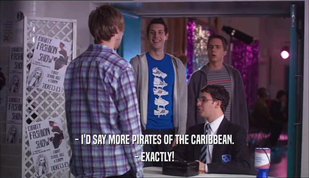 - I'D SAY MORE PIRATES OF THE CARIBBEAN. - EXACTLY! 