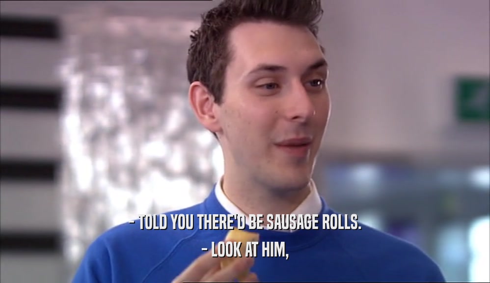 - TOLD YOU THERE'D BE SAUSAGE ROLLS. - LOOK AT HIM, 