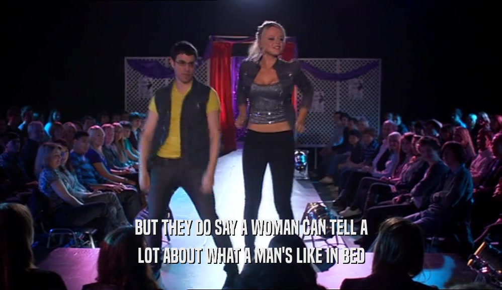 BUT THEY DO SAY A WOMAN CAN TELL A LOT ABOUT WHAT A MAN'S LIKE IN BED 