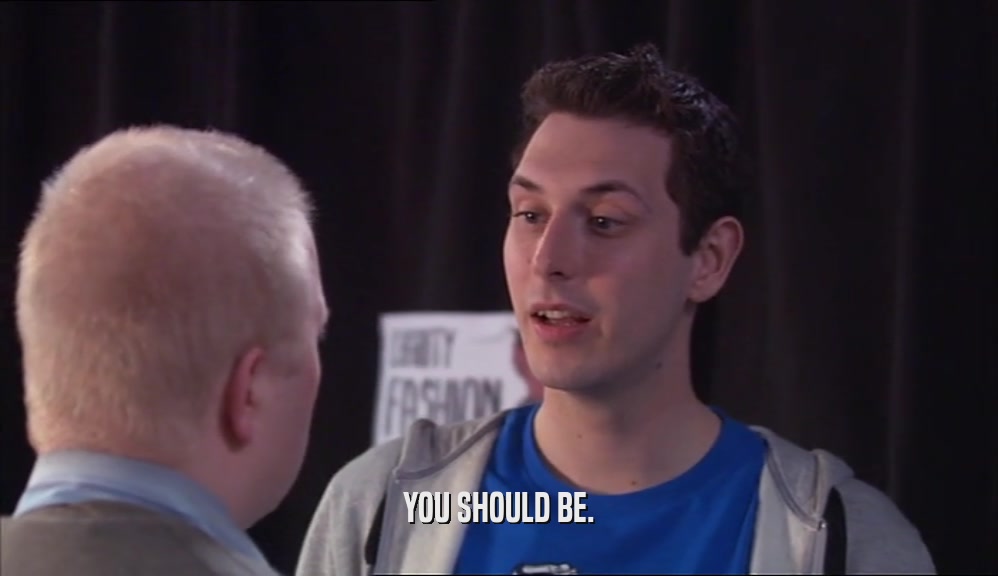 YOU SHOULD BE.  
