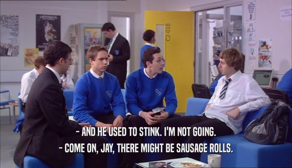 - AND HE USED TO STINK. I'M NOT GOING. - COME ON, JAY, THERE MIGHT BE SAUSAGE ROLLS. 