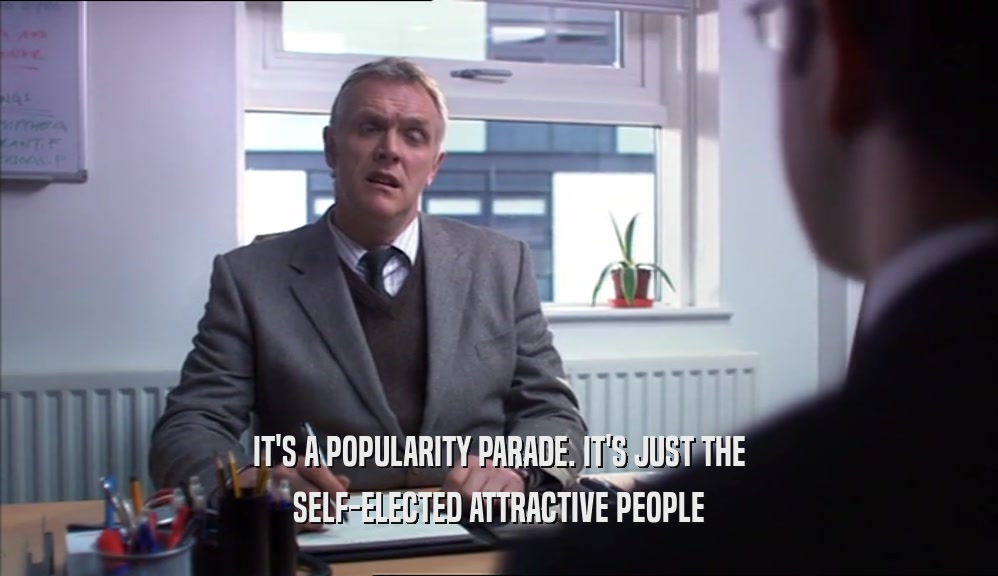 IT'S A POPULARITY PARADE. IT'S JUST THE SELF-ELECTED ATTRACTIVE PEOPLE 