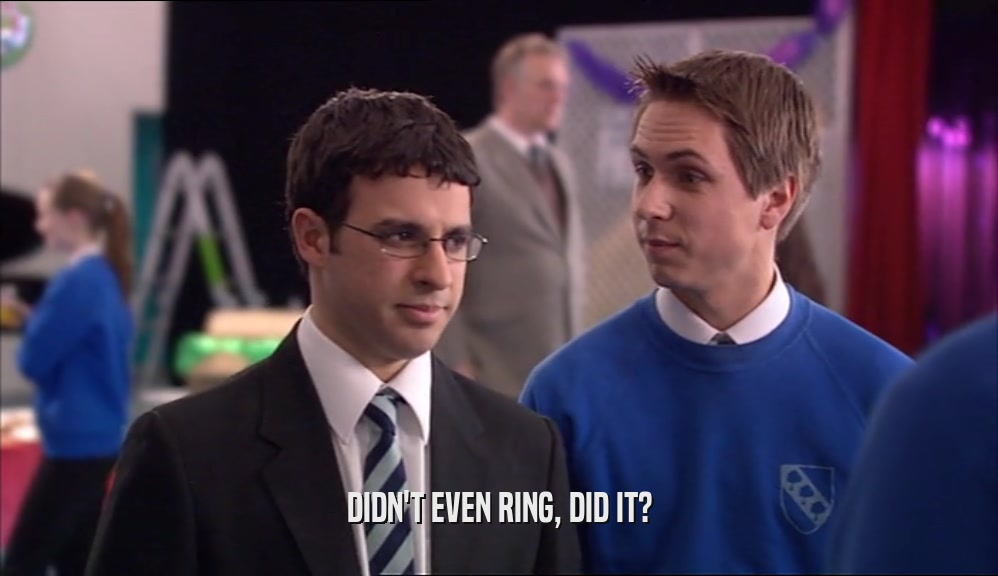 DIDN'T EVEN RING, DID IT?  