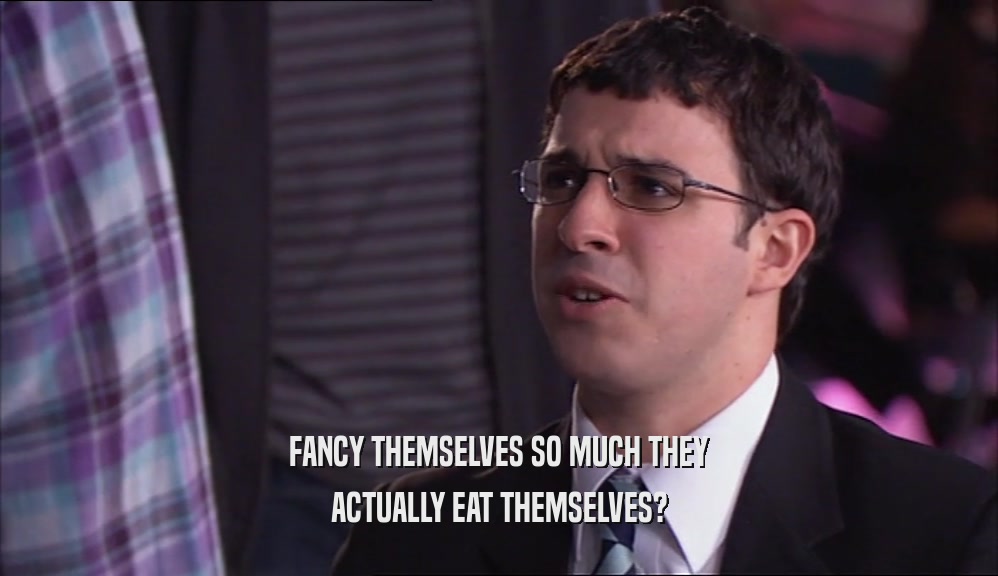 FANCY THEMSELVES SO MUCH THEY ACTUALLY EAT THEMSELVES? 
