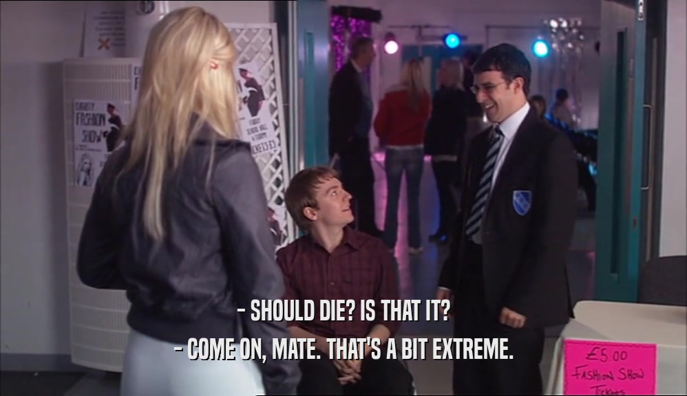 - SHOULD DIE? IS THAT IT? - COME ON, MATE. THAT'S A BIT EXTREME. 