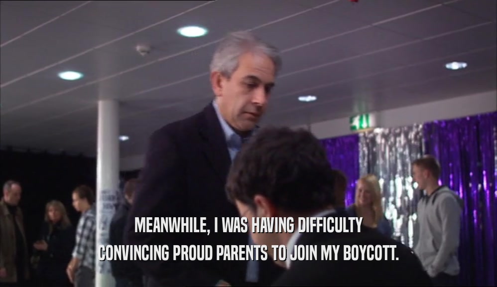 MEANWHILE, I WAS HAVING DIFFICULTY
 CONVINCING PROUD PARENTS TO JOIN MY BOYCOTT.
 