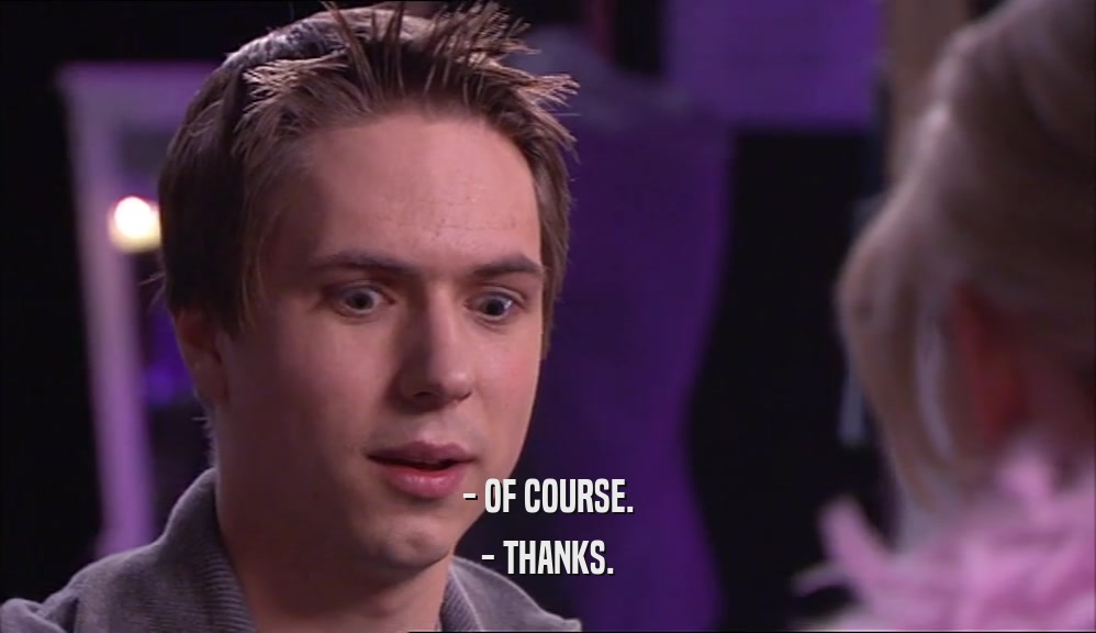 - OF COURSE. - THANKS. 