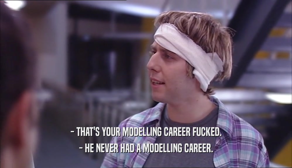- THAT'S YOUR MODELLING CAREER FUCKED. - HE NEVER HAD A MODELLING CAREER. 