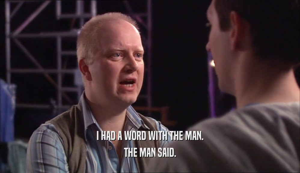 I HAD A WORD WITH THE MAN. THE MAN SAID. 