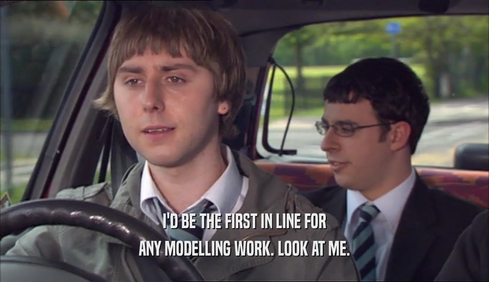 I'D BE THE FIRST IN LINE FOR ANY MODELLING WORK. LOOK AT ME. 