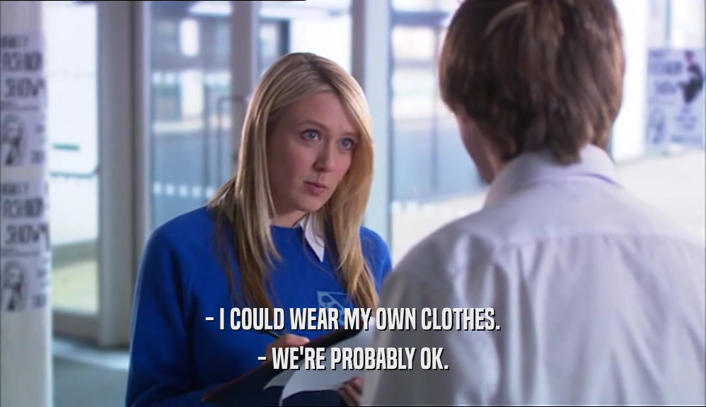 - I COULD WEAR MY OWN CLOTHES.
 - WE'RE PROBABLY OK.
 