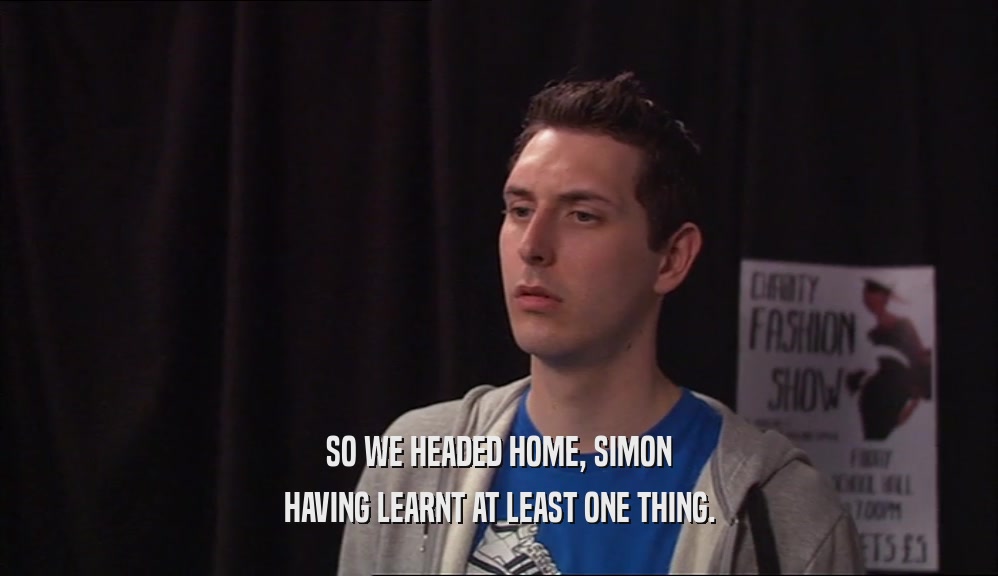 SO WE HEADED HOME, SIMON HAVING LEARNT AT LEAST ONE THING. 