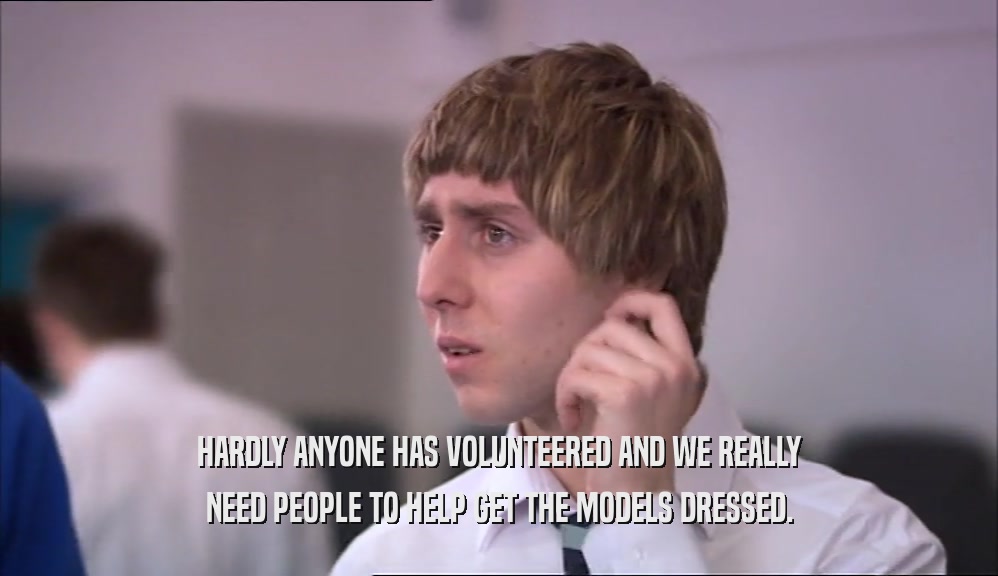 HARDLY ANYONE HAS VOLUNTEERED AND WE REALLY NEED PEOPLE TO HELP GET THE MODELS DRESSED. 