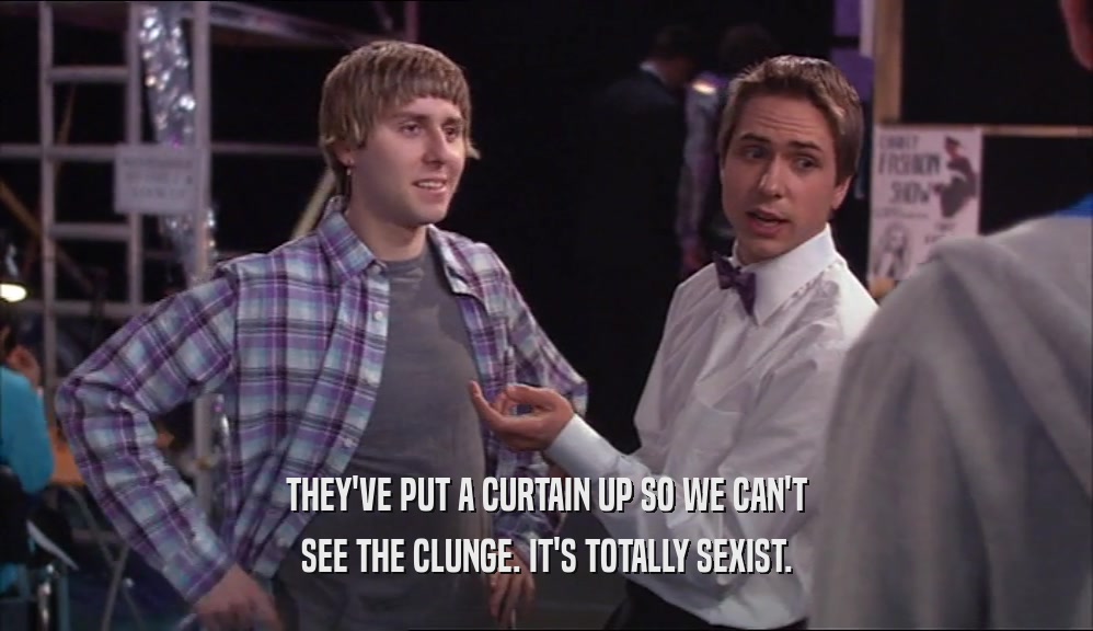 THEY'VE PUT A CURTAIN UP SO WE CAN'T SEE THE CLUNGE. IT'S TOTALLY SEXIST. 